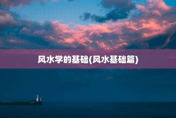 风水学的基础(风水基础篇)