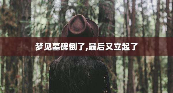 梦见墓碑倒了,最后又立起了
