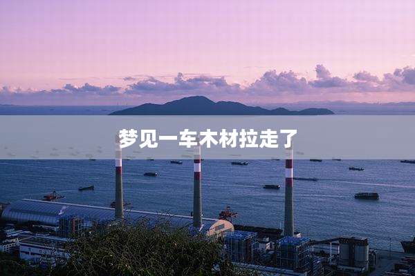 梦见一车木材拉走了