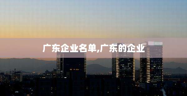 广东企业名单,广东的企业