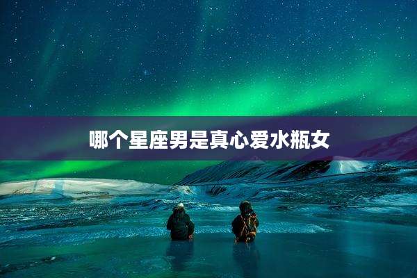 哪个星座男是真心爱水瓶女