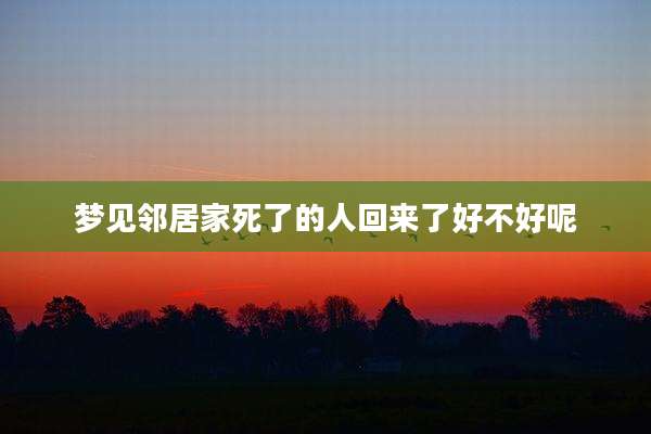 梦见邻居家死了的人回来了好不好呢