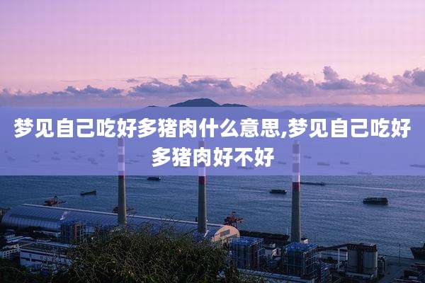 梦见自己吃好多猪肉什么意思,梦见自己吃好多猪肉好不好