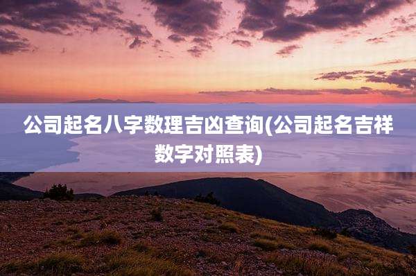公司起名八字数理吉凶查询(公司起名吉祥数字对照表)