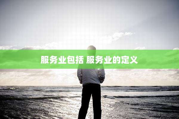 服务业包括 服务业的定义