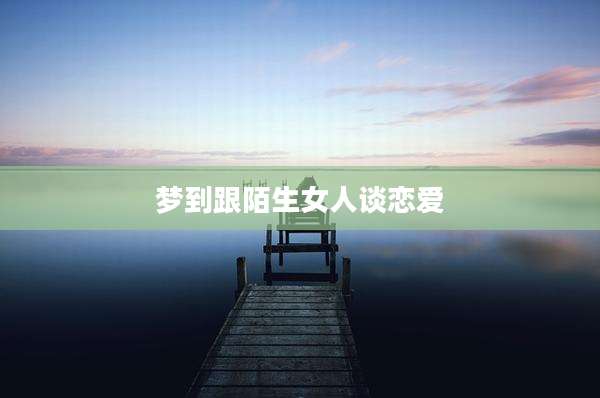 梦到跟陌生女人谈恋爱