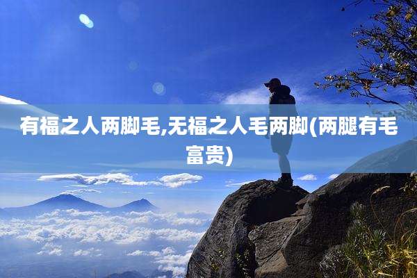 有福之人两脚毛,无福之人毛两脚(两腿有毛富贵)