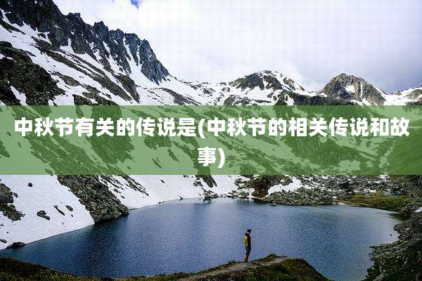中秋节有关的传说是(中秋节的相关传说和故事)