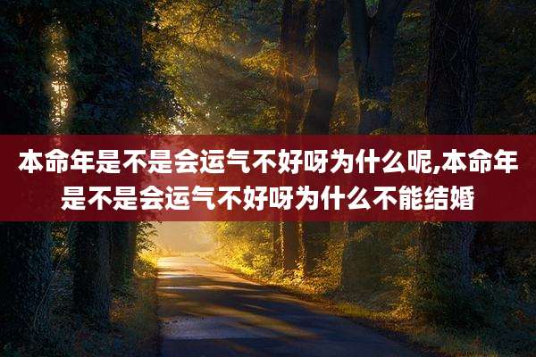 本命年是不是会运气不好呀为什么呢,本命年是不是会运气不好呀为什么不能结婚