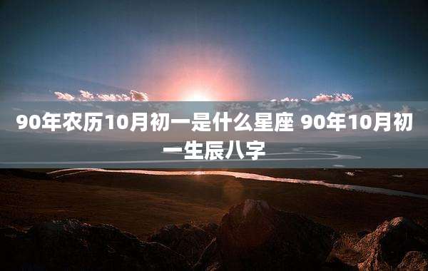 90年农历10月初一是什么星座 90年10月初一生辰八字