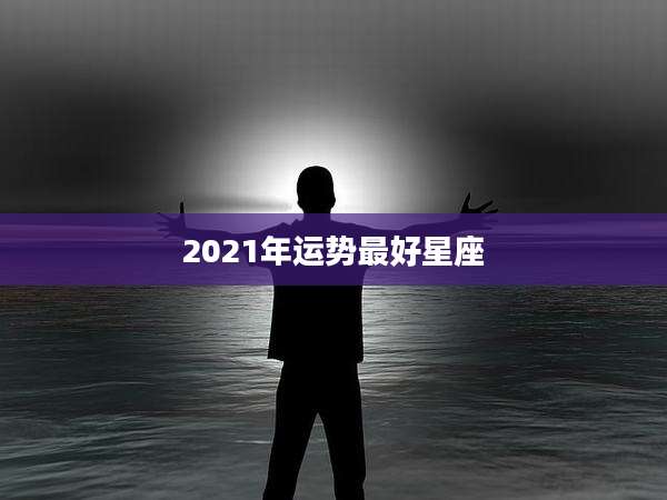 2021年运势最好星座