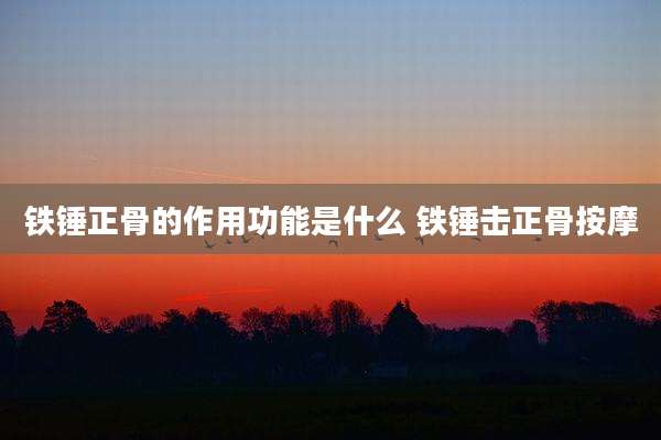 铁锤正骨的作用功能是什么 铁锤击正骨按摩