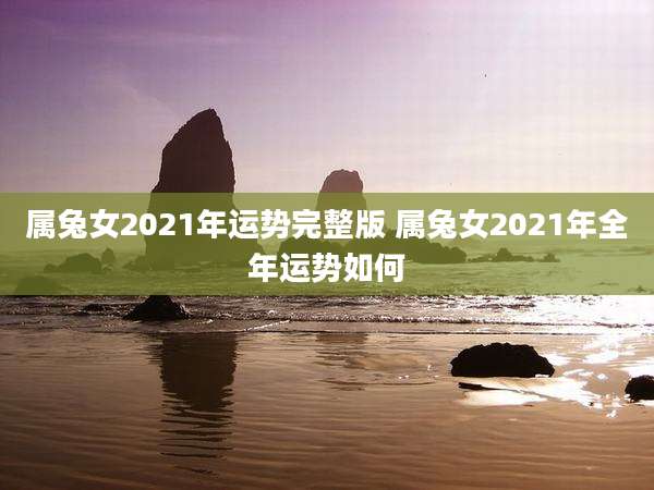 属兔女2021年运势完整版 属兔女2021年全年运势如何