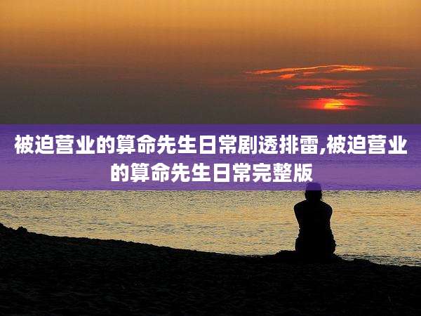 被迫营业的算命先生日常剧透排雷,被迫营业的算命先生日常完整版