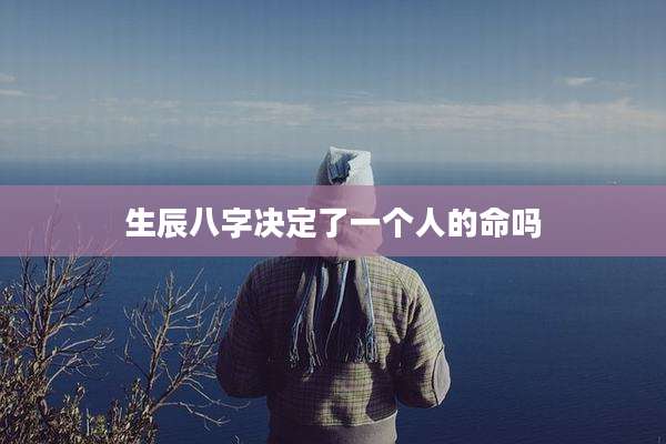 生辰八字决定了一个人的命吗