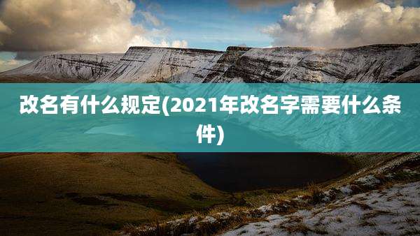 改名有什么规定(2021年改名字需要什么条件)