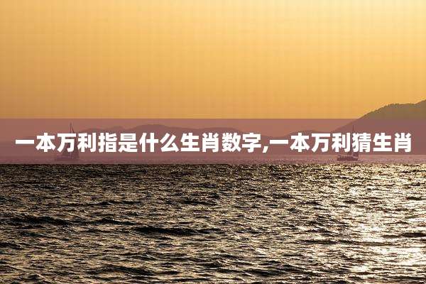 一本万利指是什么生肖数字,一本万利猜生肖