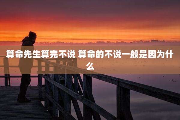 算命先生算完不说 算命的不说一般是因为什么