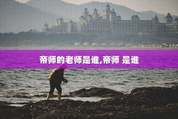 帝师的老师是谁,帝师 是谁