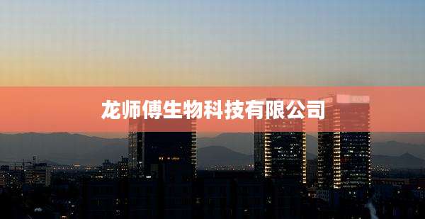 龙师傅生物科技有限公司