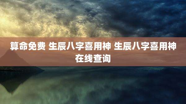 算命免费 生辰八字喜用神 生辰八字喜用神在线查询