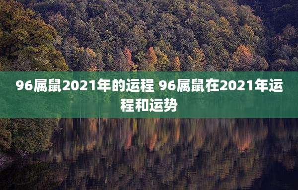 96属鼠2021年的运程 96属鼠在2021年运程和运势