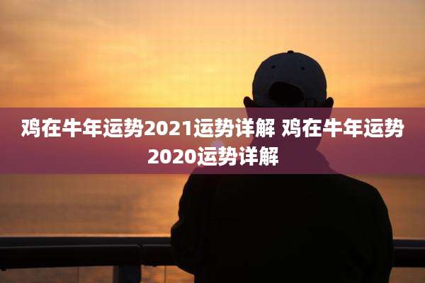 鸡在牛年运势2021运势详解 鸡在牛年运势2020运势详解