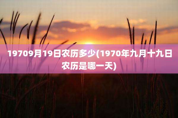 19709月19日农历多少(1970年九月十九日农历是哪一天)