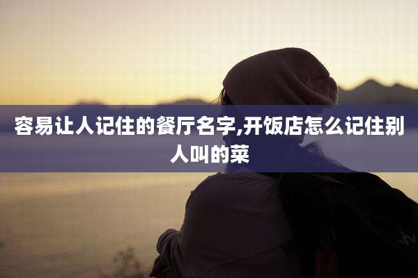 容易让人记住的餐厅名字,开饭店怎么记住别人叫的菜
