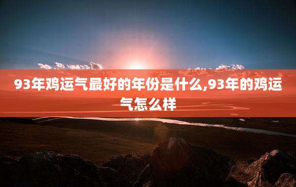 93年鸡运气最好的年份是什么,93年的鸡运气怎么样