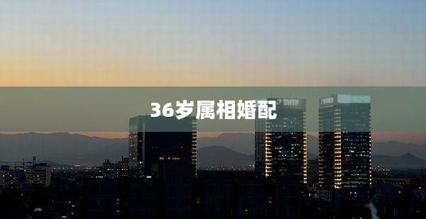 36岁属相婚配