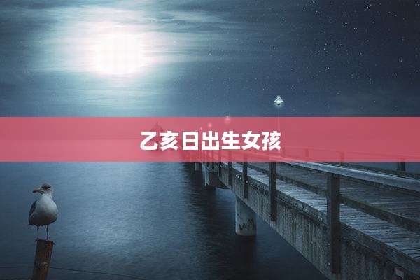 乙亥日出生女孩