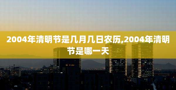 2004年清明节是几月几日农历,2004年清明节是哪一天