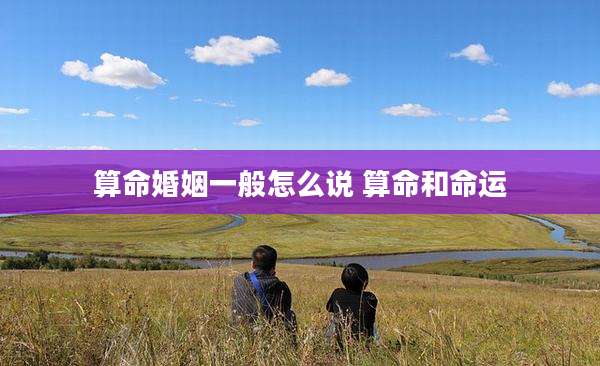 算命婚姻一般怎么说 算命和命运