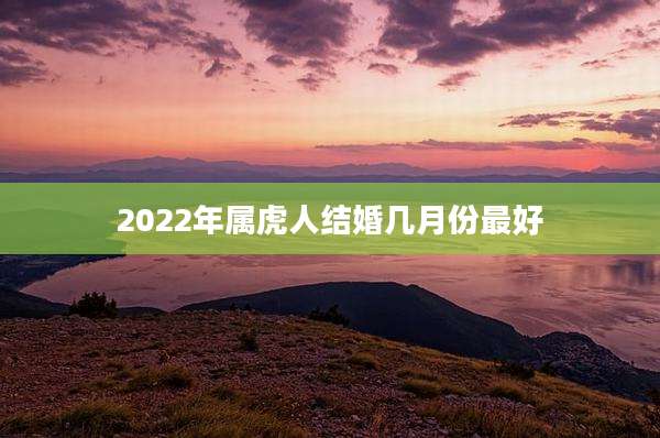 2022年属虎人结婚几月份最好