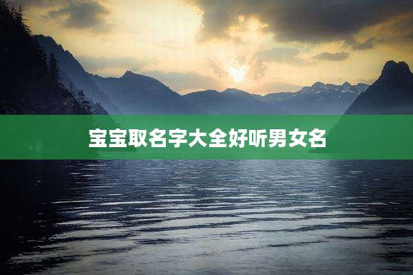 宝宝取名字大全好听男女名