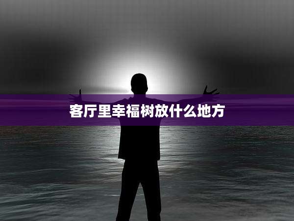 客厅里幸福树放什么地方