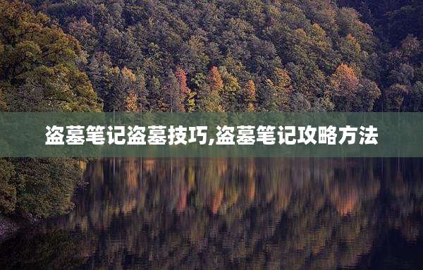 盗墓笔记盗墓技巧,盗墓笔记攻略方法