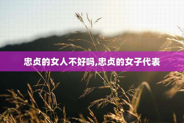 忠贞的女人不好吗,忠贞的女子代表