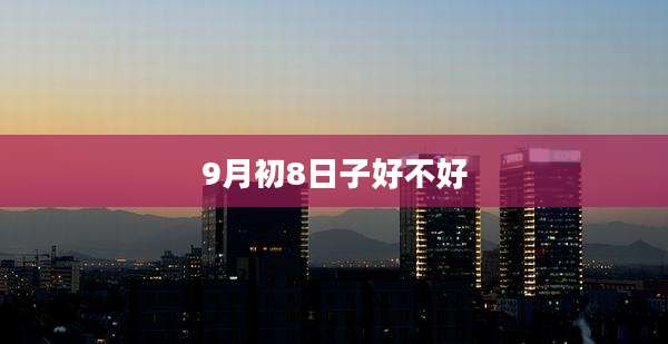 9月初8日子好不好