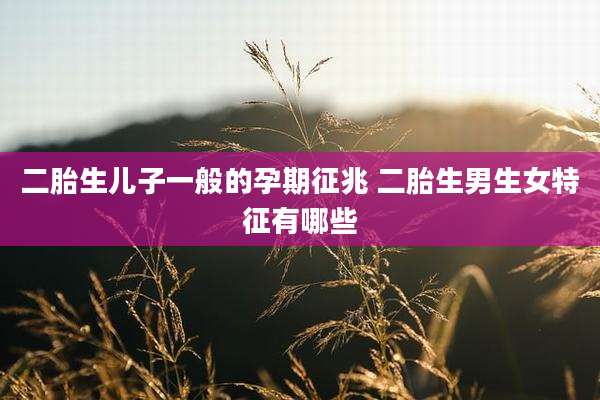 二胎生儿子一般的孕期征兆 二胎生男生女特征有哪些