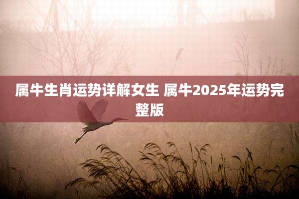 属牛生肖运势详解女生 属牛2025年运势完整版