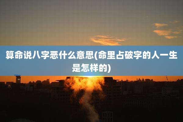 算命说八字恶什么意思(命里占破字的人一生是怎样的)