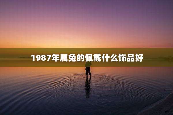 1987年属兔的佩戴什么饰品好