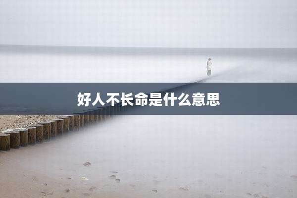 好人不长命是什么意思