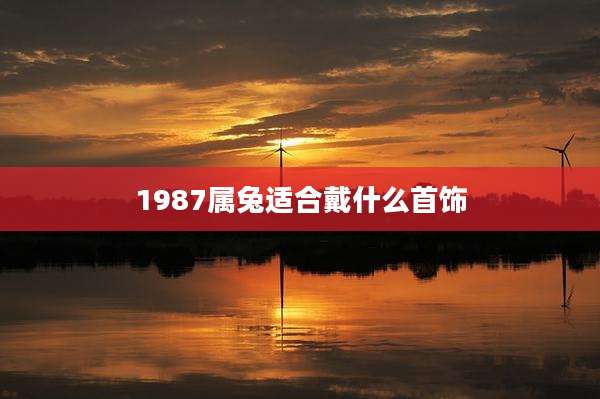 1987属兔适合戴什么首饰