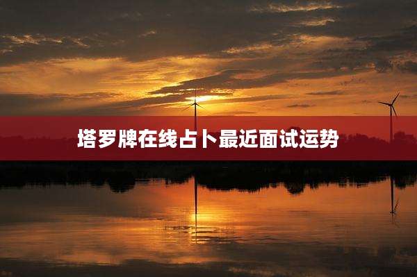 塔罗牌在线占卜最近面试运势