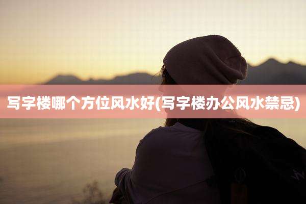 写字楼哪个方位风水好(写字楼办公风水禁忌)