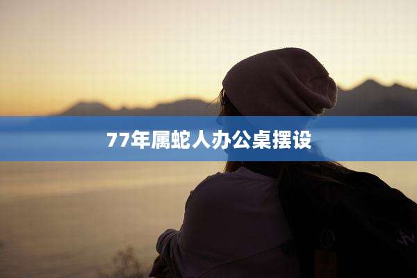 77年属蛇人办公桌摆设