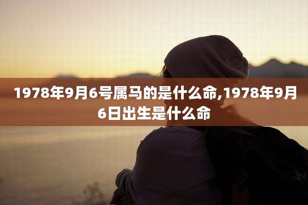 1978年9月6号属马的是什么命,1978年9月6日出生是什么命